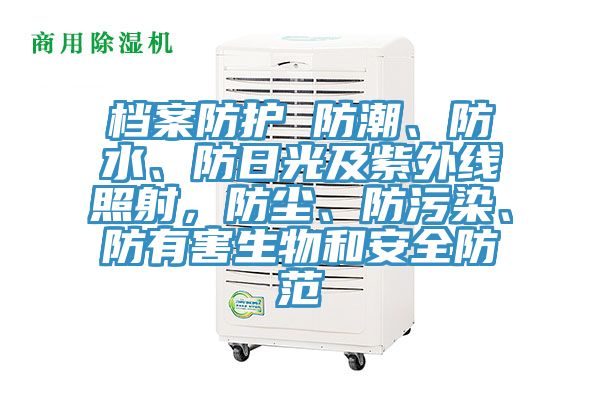 檔案防護 防潮、防水、防日光及紫外線照射，防塵、防汙染、防有害生物和安全防範