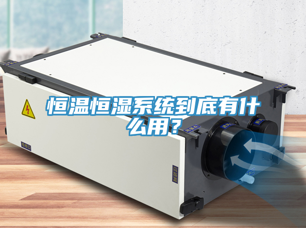 恒溫恒濕係統到底有什麽用？