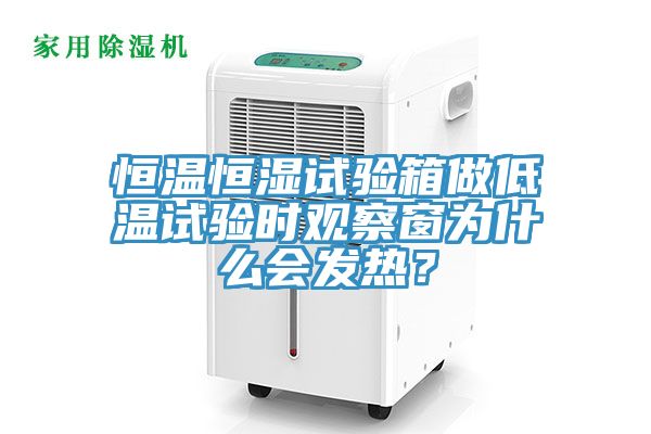 恒溫恒濕試驗箱做低溫試驗時觀察窗為什麽會發熱？