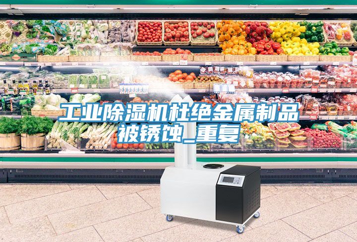 工業91看片软件大全杜絕金屬製品被鏽蝕_重複