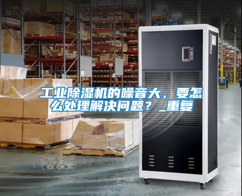 工業91看片软件大全的噪音大，要怎麽處理解決問題？_重複