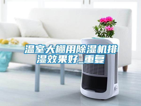 溫室大棚用91看片软件大全排濕效果好_重複