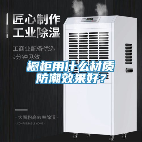 櫥櫃用什麽材質防潮效果好？