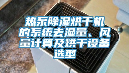 熱泵除濕烘幹機的係統去濕量、風量計算及烘幹設備選型