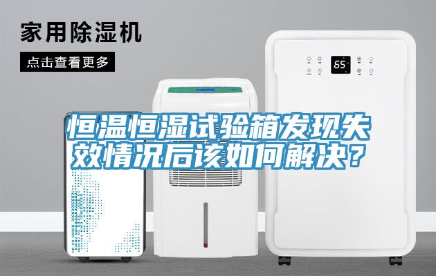 恒溫恒濕試驗箱發現失效情況後該如何解決？