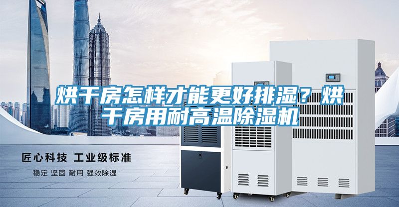 烘幹房怎樣才能更好排濕？烘幹房用耐高溫91看片软件大全