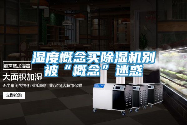 濕度概念買91看片软件大全別被“概念”迷惑