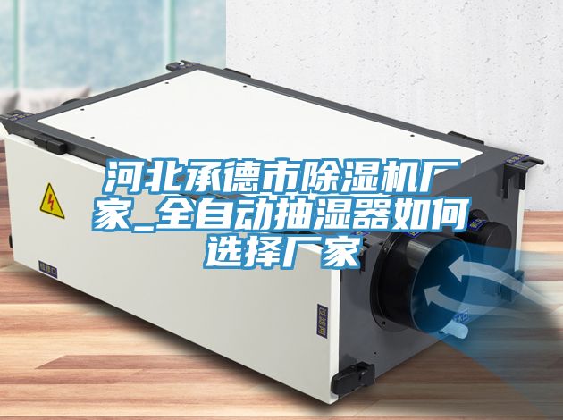 河北承德市91看片软件大全廠家_全自動抽濕器如何選擇廠家