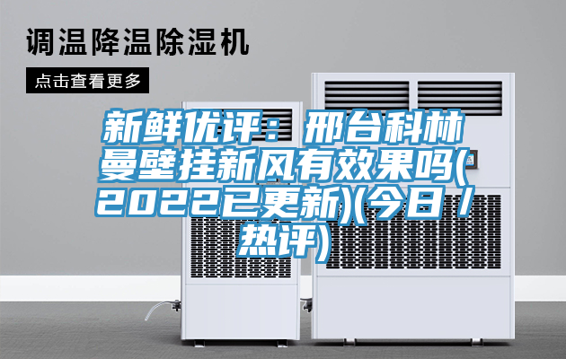 新鮮優評：邢台科林曼壁掛新風有效果嗎(2022已更新)(今日／熱評)