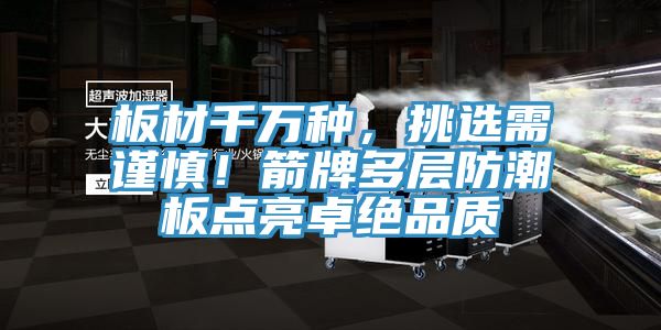 板材千萬種，挑選需謹慎！箭牌多層防潮板點亮卓絕品質