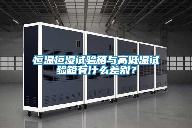 恒溫恒濕試驗箱與高低溫試驗箱有什麽差別？