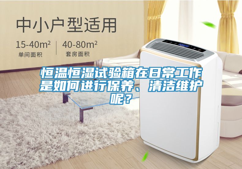 恒溫恒濕試驗箱在日常工作是如何進行保養、清潔維護呢？