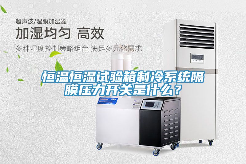 恒溫恒濕試驗箱製冷係統隔膜壓力開關是什麽？