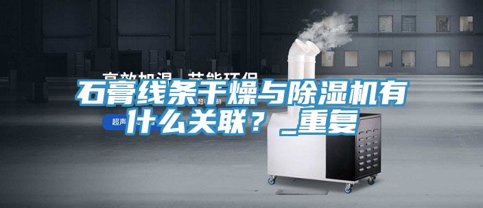 石膏線條幹燥與91看片软件大全有什麽關聯？_重複