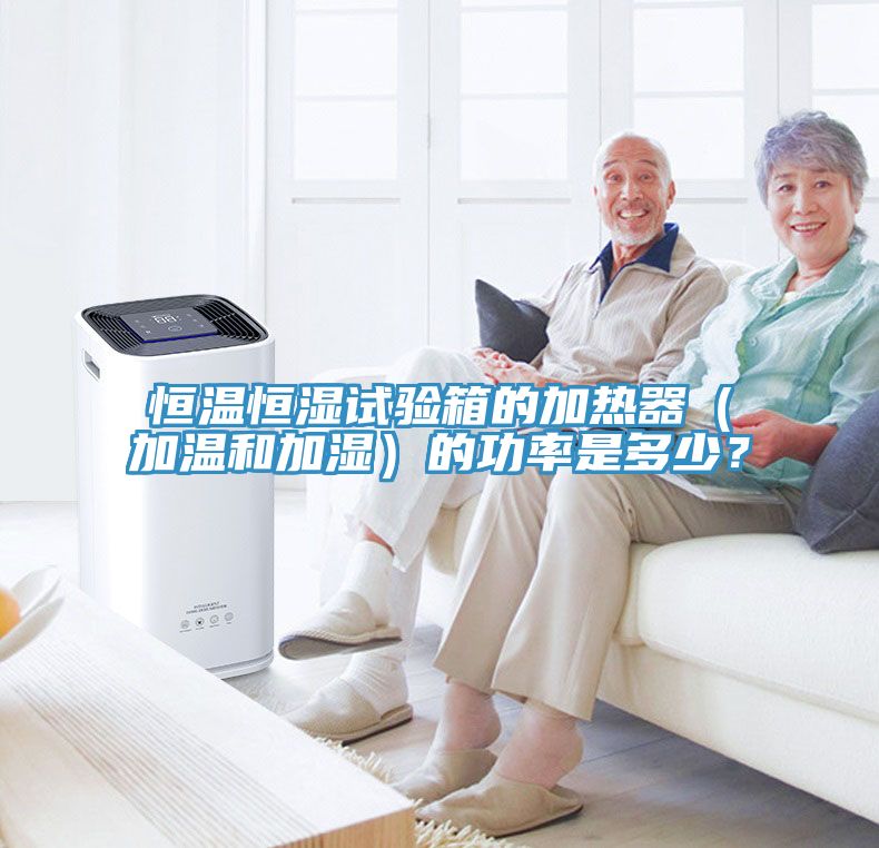 恒溫恒濕試驗箱的加熱器（加溫和加濕）的功率是多少？
