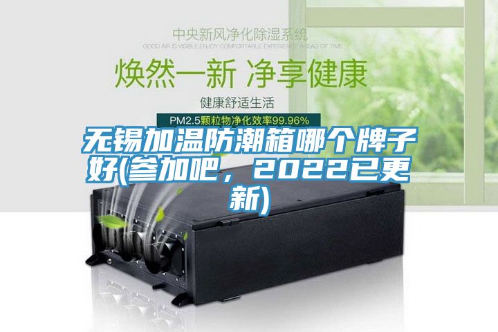 無錫加溫防潮箱哪個牌子好(參加吧，2022已更新)