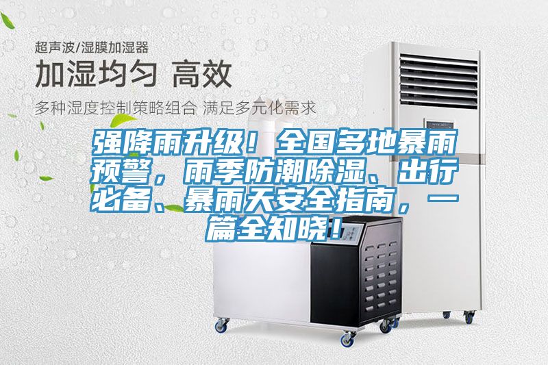 強降雨升級！全國多地暴雨預警，雨季防潮除濕、出行必備、暴雨天安全指南，一篇全知曉！