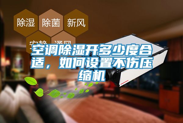 空調除濕開多少度合適，如何設置不傷壓縮機
