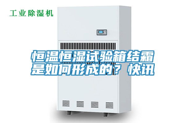 恒溫恒濕試驗箱結霜是如何形成的？快訊