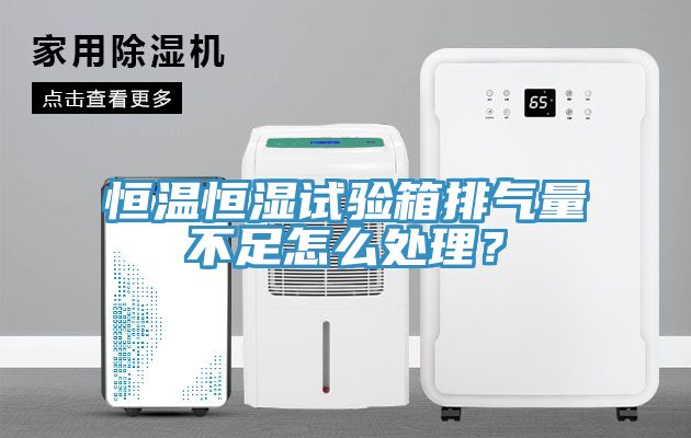 恒溫恒濕試驗箱排氣量不足怎麽處理？