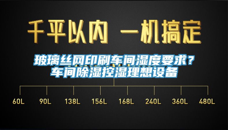 玻璃絲網印刷車間濕度要求？車間除濕控濕理想設備