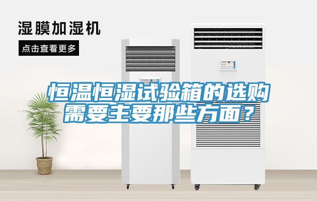 恒溫恒濕試驗箱的選購需要主要那些方麵？
