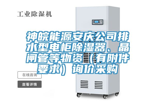 神皖能源安慶公司排水型電櫃除濕器、晶閘管等物資（有附件要求）詢價采購