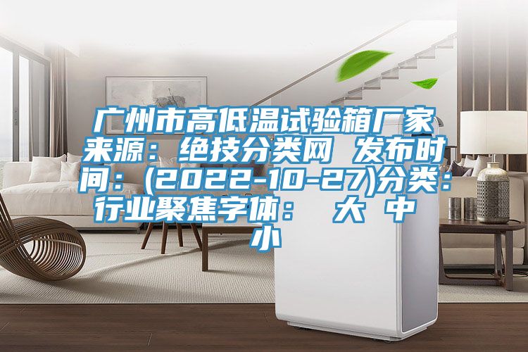 廣州市高低溫試驗箱廠家來源：絕技分類網 發布時間：(2022-10-27)分類：行業聚焦字體： 大 中 小