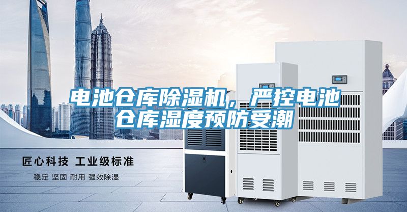 電池倉庫91看片软件大全，嚴控電池倉庫濕度預防受潮