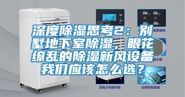 深度除濕思考2：別墅地下室除濕，眼花繚亂的除濕新風設備91AV手机看片應該怎麽選？