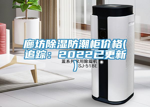 廊坊除濕防潮櫃價格(追蹤：2022已更新)