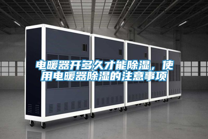 電暖器開多久才能除濕，使用電暖器除濕的注意事項