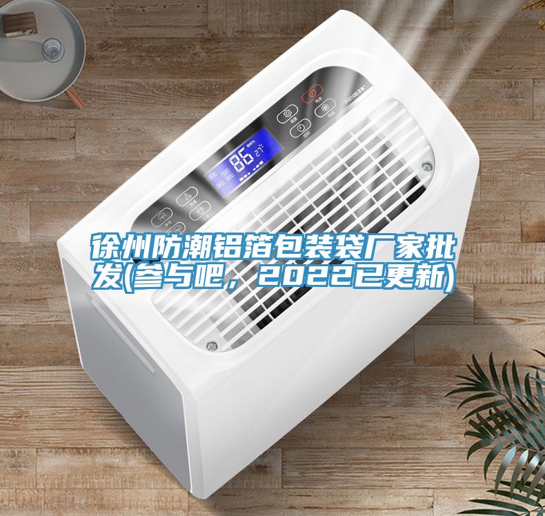 徐州防潮鋁箔包裝袋廠家批發(參與吧，2022已更新)