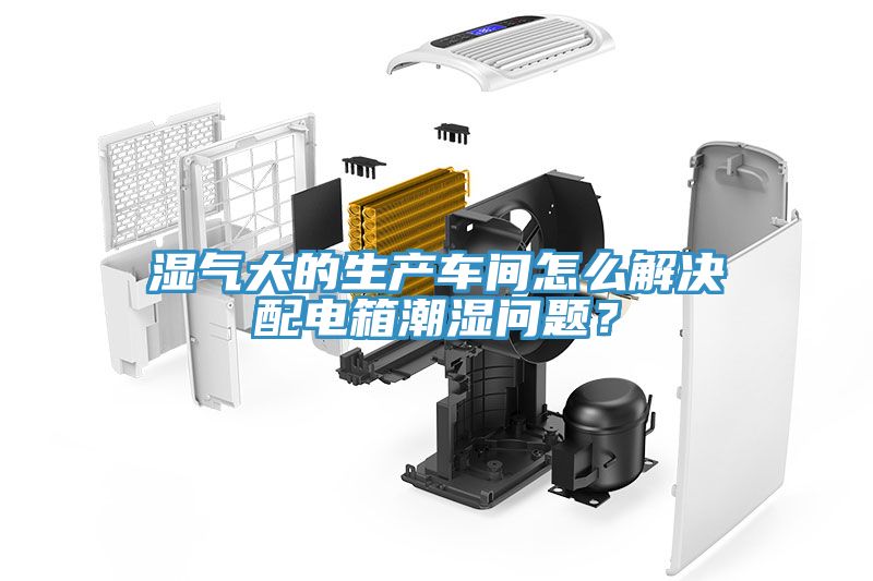 濕氣大的生產車間怎麽解決配電箱潮濕問題？