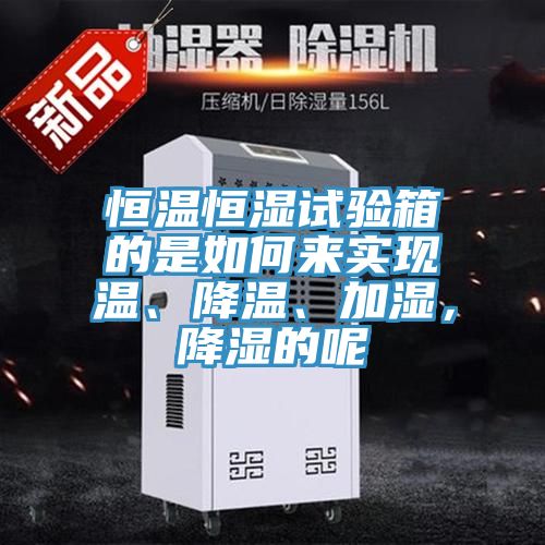 恒溫恒濕試驗箱的是如何來實現溫、降溫、加濕，降濕的呢