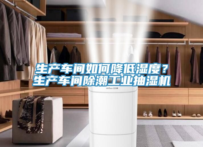 生產車間如何降低濕度？生產車間除潮工業抽濕機