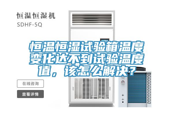 恒溫恒濕試驗箱溫度變化達不到試驗溫度值，該怎麽解決？