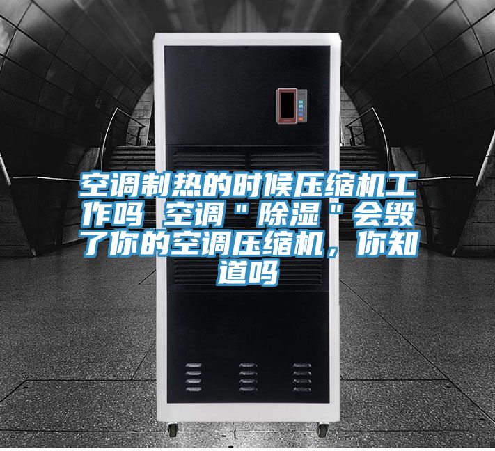 空調製熱的時候壓縮機工作嗎 空調＂除濕＂會毀了你的空調壓縮機，你知道嗎