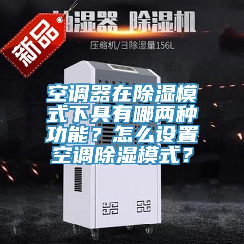 空調器在除濕模式下具有哪兩種功能？怎麽設置空調除濕模式？