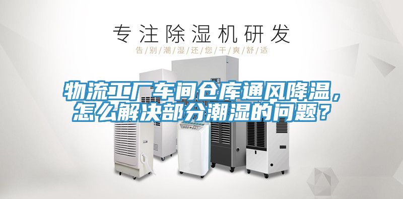 物流工廠車間倉庫通風降溫，怎麽解決部分潮濕的問題？