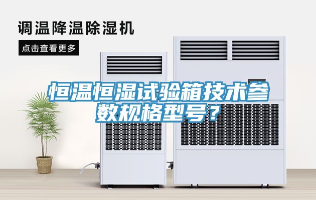 恒溫恒濕試驗箱技術參數規格型號？