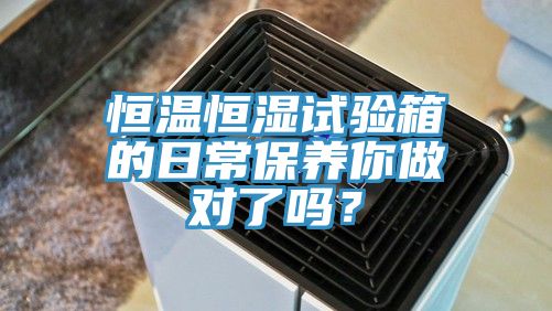 恒溫恒濕試驗箱的日常保養你做對了嗎？