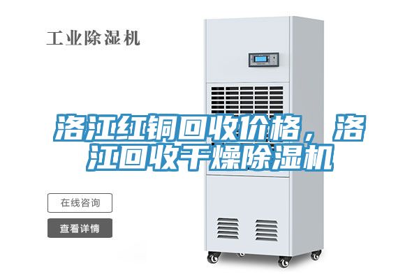 洛江紅銅回收價格，洛江回收幹燥91看片软件大全
