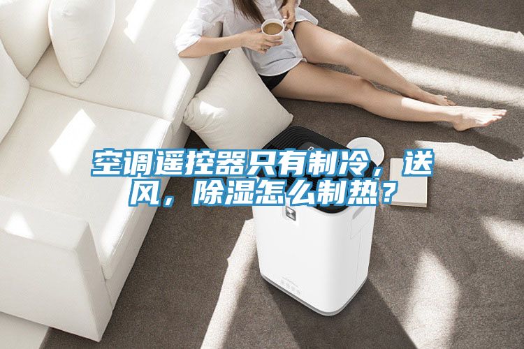 空調遙控器隻有製冷，送風，除濕怎麽製熱？