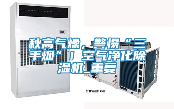 秋高氣燥，警惕“三手煙”！空氣淨化91看片软件大全_重複