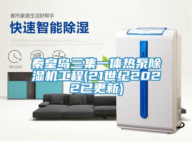 秦皇島三集一體熱泵91看片软件大全工程(21世紀2022已更新)