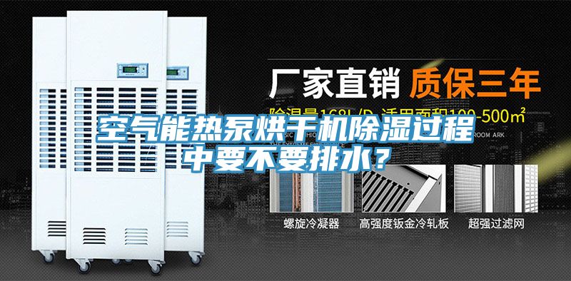 空氣能熱泵烘幹機除濕過程中要不要排水？