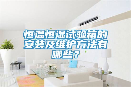 恒溫恒濕試驗箱的安裝及維護方法有哪些？