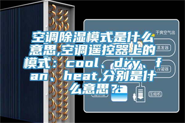 空調除濕模式是什麽意思,空調遙控器上的模式：cool、dry、fan、heat,分別是什麽意思？