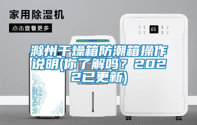 滁州幹燥箱防潮箱操作說明(你了解嗎？2022已更新)